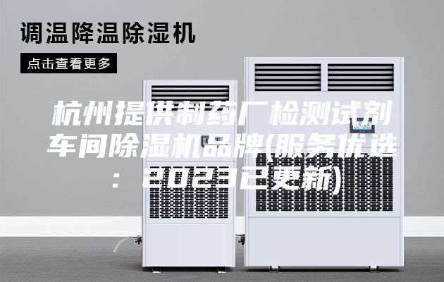 杭州提供制药厂检测试剂车间除湿机品牌(服务优选：2023已更新)