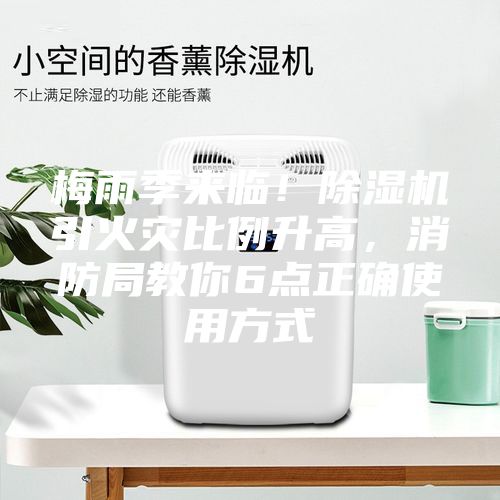梅雨季来临！除湿机引火灾比例升高，消防局教你6点正确使用方式