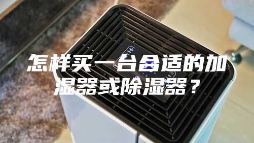 怎样买一台合适的加湿器或除湿器？