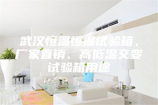 武汉恒温恒湿试验箱，厂家直销、高低温交变试验箱用途