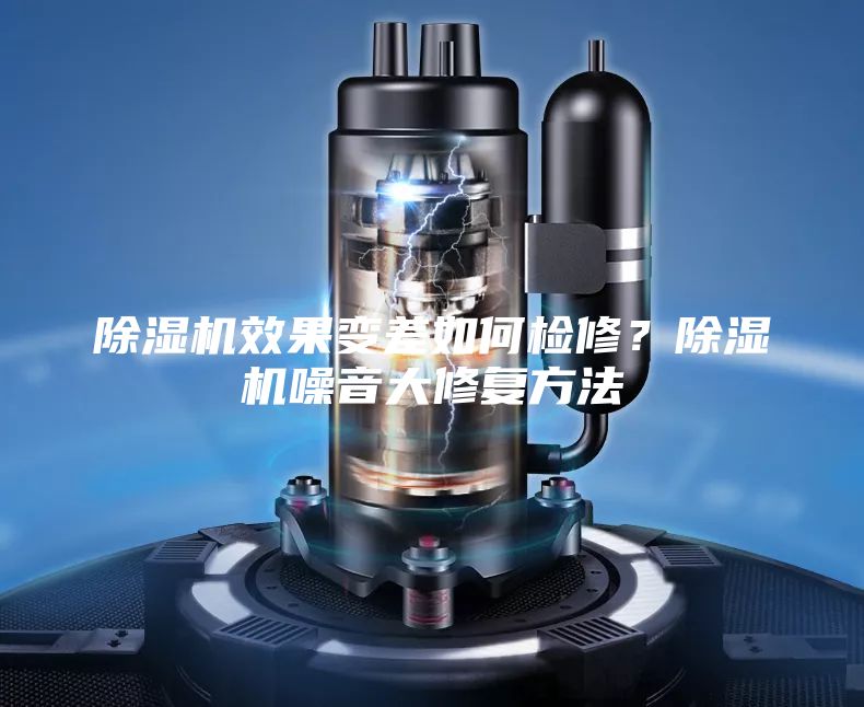 除湿机效果变差如何检修？除湿机噪音大修复方法