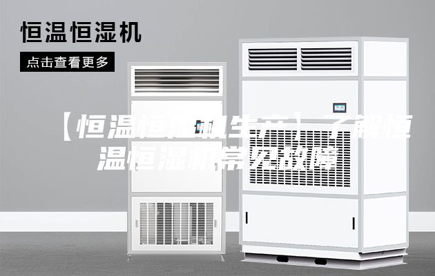 【恒温恒湿机生产】了解恒温恒湿机常见故障
