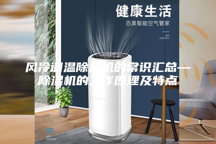 风冷调温除湿机的常识汇总—除湿机的工作原理及特点