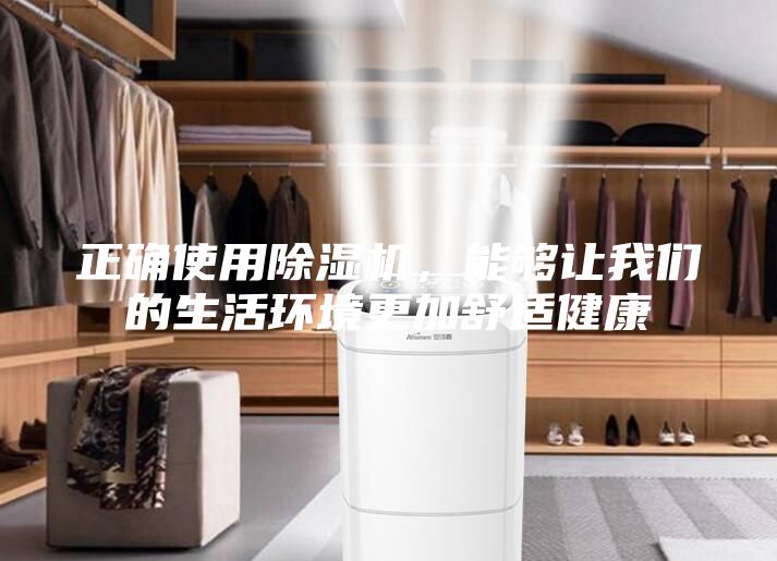 正确使用除湿机，能够让我们的生活环境更加舒适健康