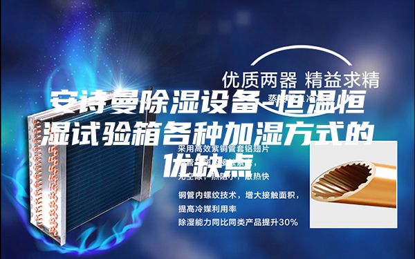 安诗曼除湿设备-恒温恒湿试验箱各种加湿方式的优缺点