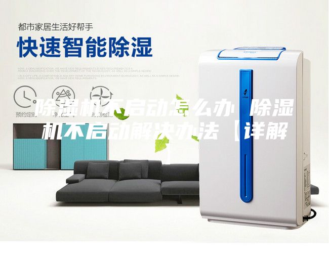 除湿机不启动怎么办 除湿机不启动解决办法【详解】