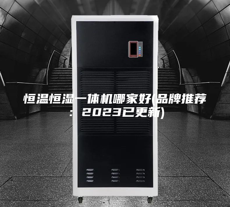 恒温恒湿一体机哪家好(品牌推荐：2023已更新)