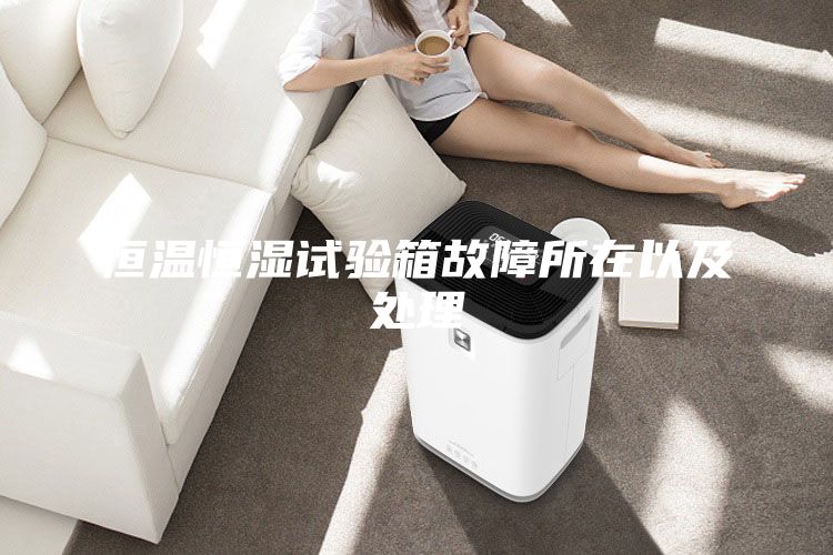 恒温恒湿试验箱故障所在以及处理