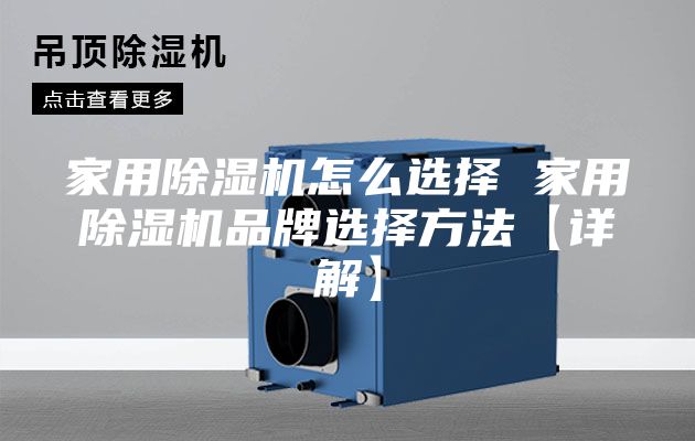 家用除湿机怎么选择 家用除湿机品牌选择方法【详解】