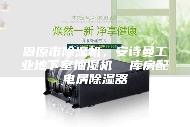 固原市除湿机，安诗曼工业地下室抽湿机  库房配电房除湿器