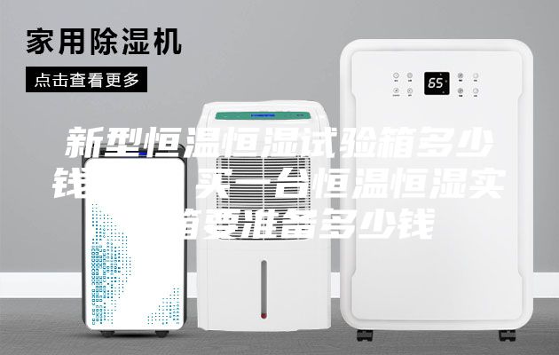 新型恒温恒湿试验箱多少钱一台 买一台恒温恒湿实验箱要准备多少钱