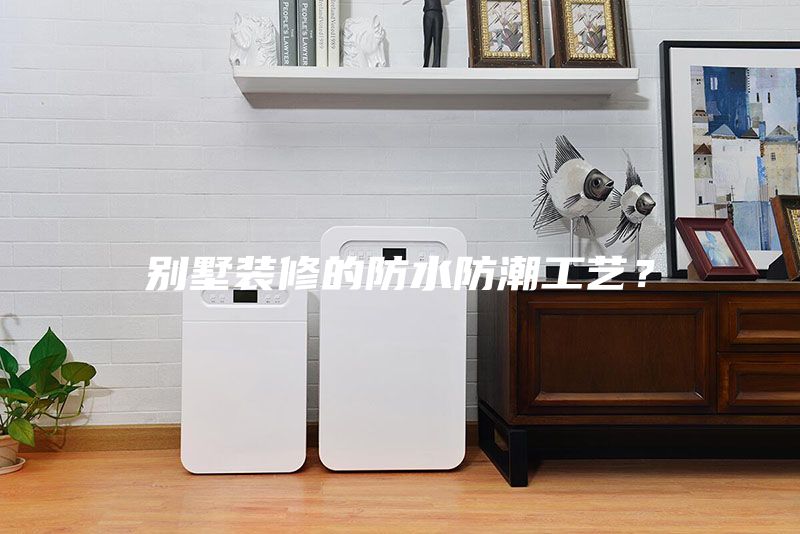 别墅装修的防水防潮工艺？