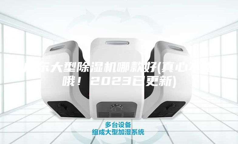 广东大型除湿机哪款好(真心不错哦！2023已更新)