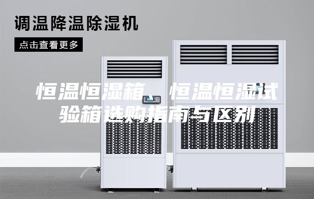 恒温恒湿箱、恒温恒湿试验箱选购指南与区别