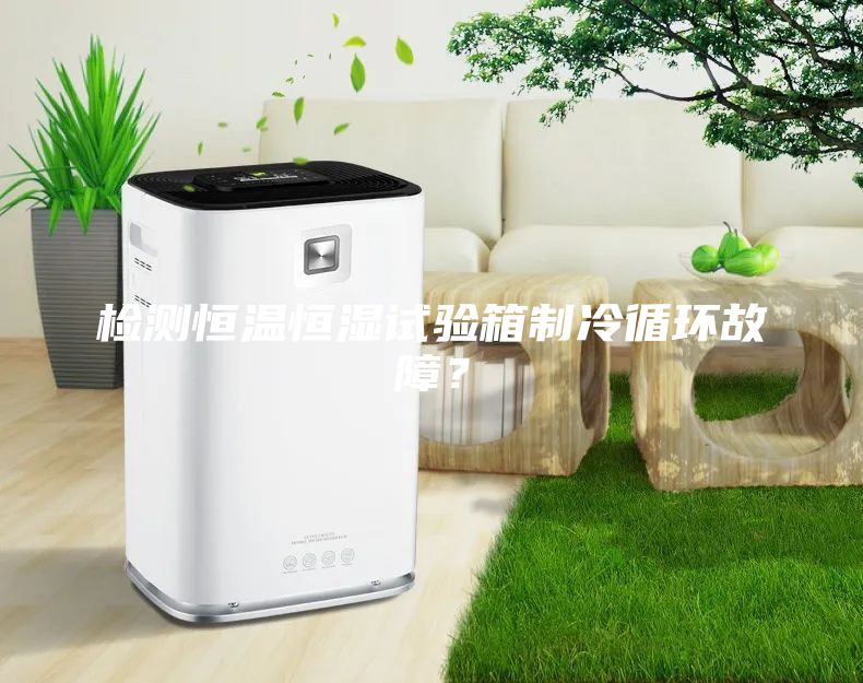 检测恒温恒湿试验箱制冷循环故障？
