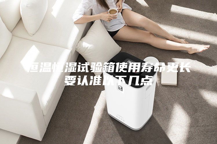 恒温恒湿试验箱使用寿命更长要认准以下几点