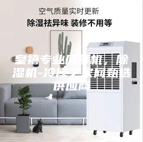 皇禧专业风幕机，除湿机-冷库之家网甄选供应商