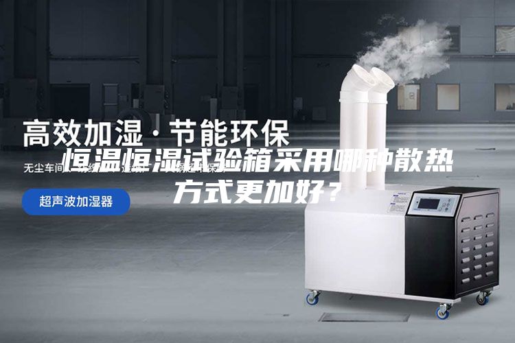 恒温恒湿试验箱采用哪种散热方式更加好？