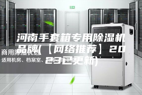 河南手套箱专用除湿机品牌(【网络推荐】2023已更新)