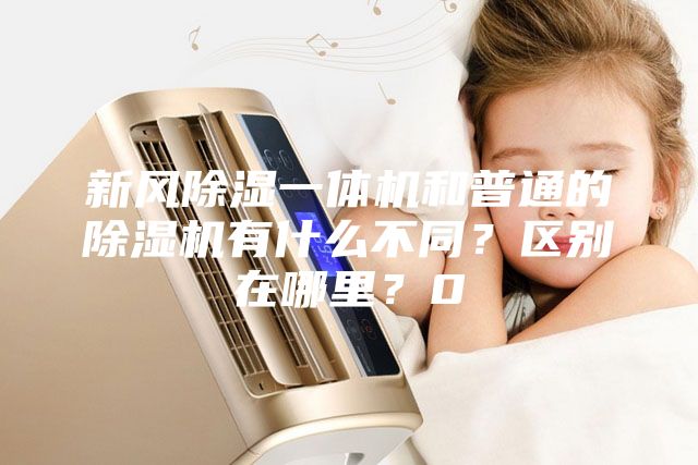新风除湿一体机和普通的除湿机有什么不同？区别在哪里？0