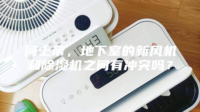 问上帝，地下室的新风机和除湿机之间有冲突吗？