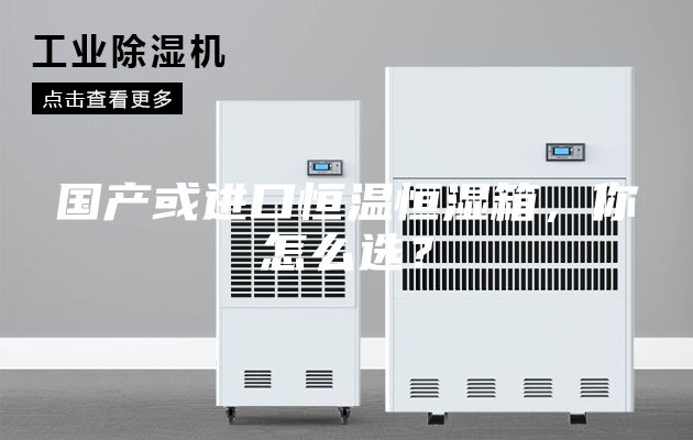 国产或进口恒温恒湿箱，你怎么选？