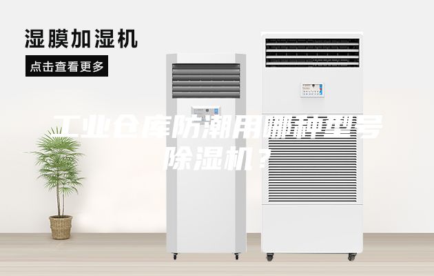 工业仓库防潮用哪种型号除湿机？