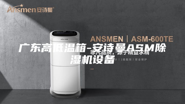 广东高低温箱-安诗曼ASM除湿机设备