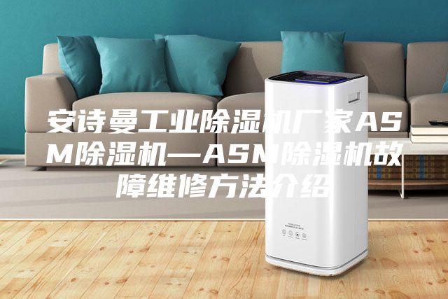 安诗曼工业除湿机厂家ASM除湿机—ASM除湿机故障维修方法介绍