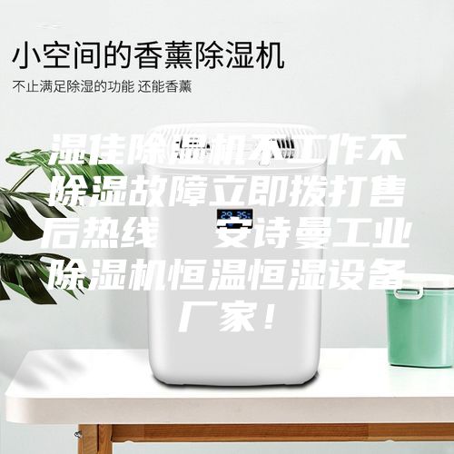 湿佳除湿机不工作不除湿故障立即拨打售后热线  安诗曼工业除湿机恒温恒湿设备厂家！