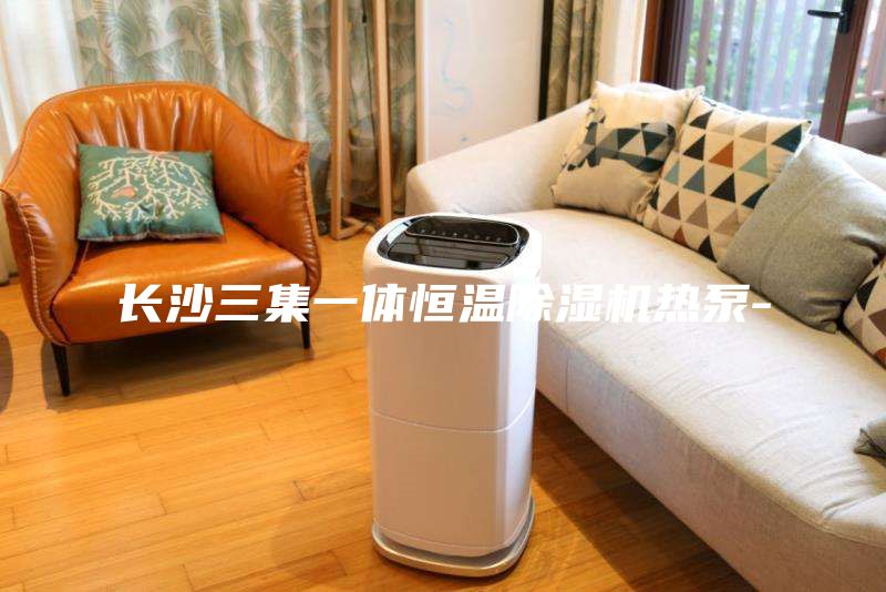 长沙三集一体恒温除湿机热泵-