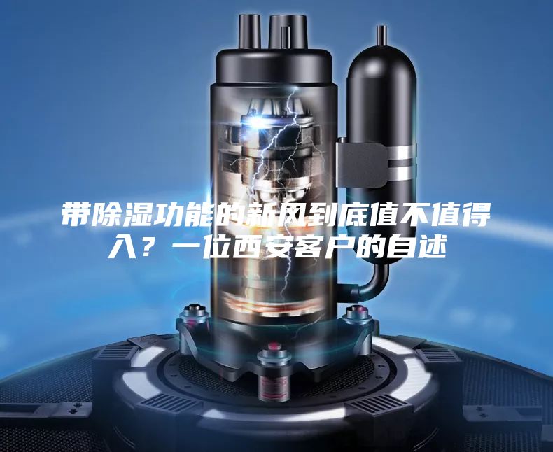 带除湿功能的新风到底值不值得入？一位西安客户的自述