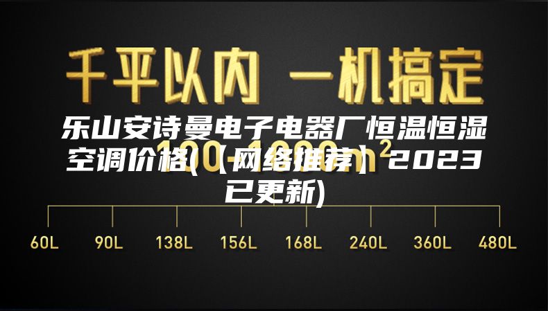 乐山安诗曼电子电器厂恒温恒湿空调价格(【网络推荐】2023已更新)