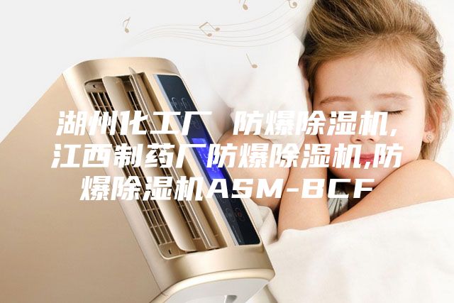湖州化工厂 防爆除湿机,江西制药厂防爆除湿机,防爆除湿机ASM-BCF