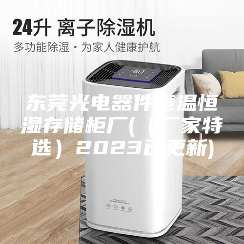 东莞光电器件恒温恒湿存储柜厂(（厂家特选）2023已更新)