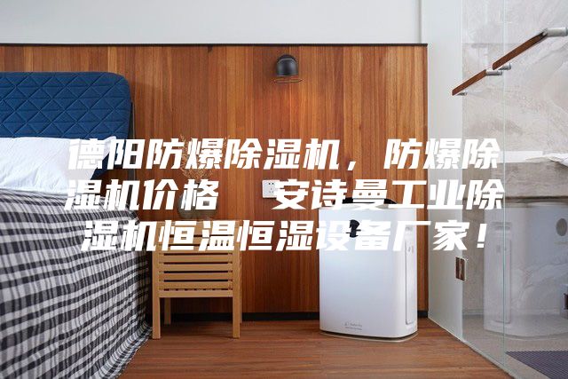 德阳防爆除湿机，防爆除湿机价格  安诗曼工业除湿机恒温恒湿设备厂家！
