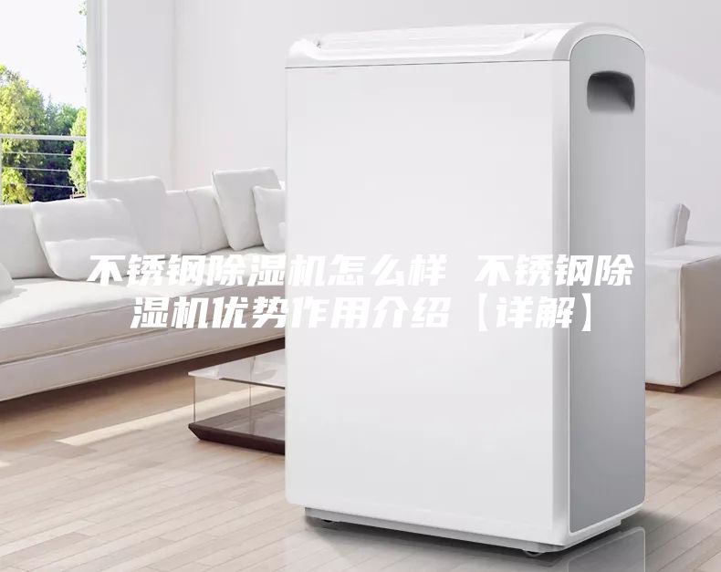 不锈钢除湿机怎么样 不锈钢除湿机优势作用介绍【详解】