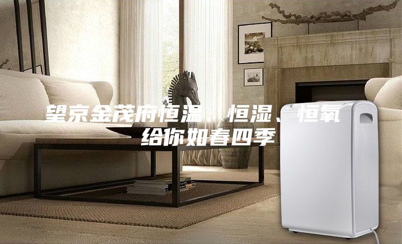 望京金茂府恒温、恒湿、恒氧  给你如春四季
