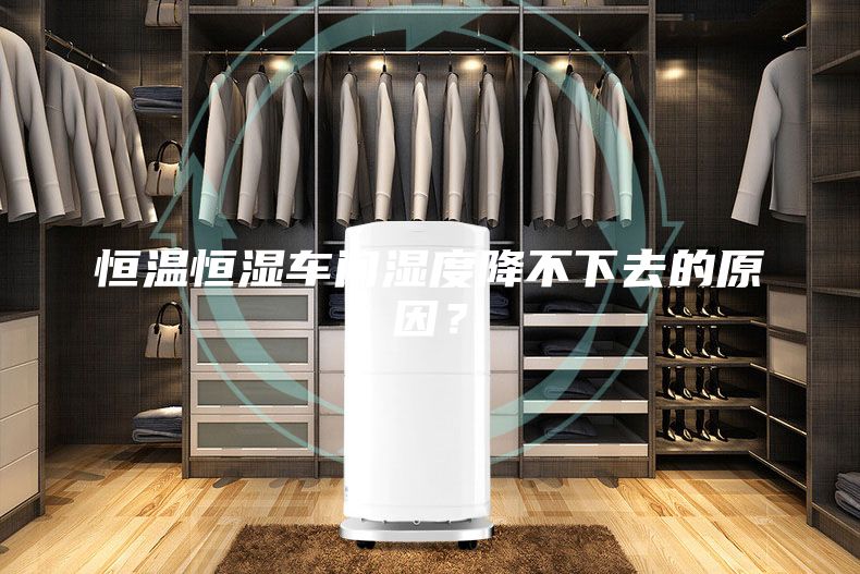 恒温恒湿车间湿度降不下去的原因？