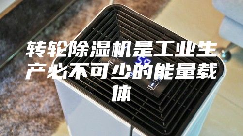 转轮除湿机是工业生产必不可少的能量载体
