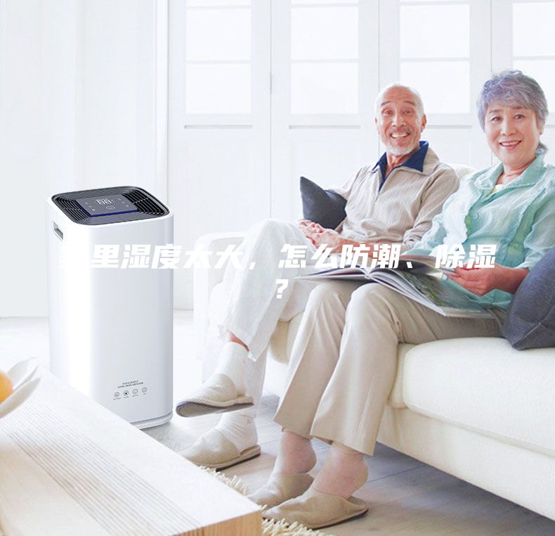 家里湿度太大，怎么防潮、除湿？