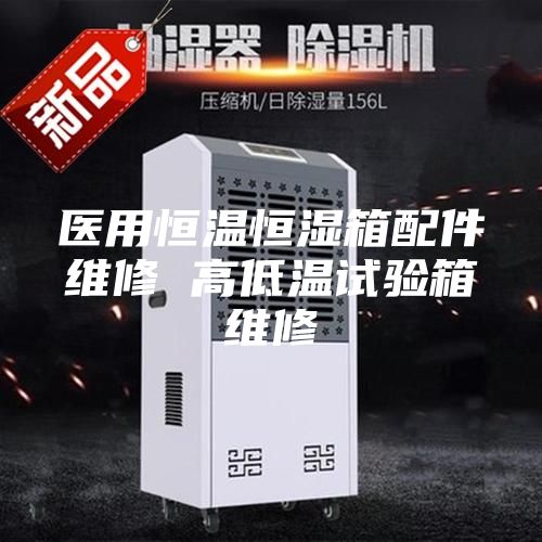 医用恒温恒湿箱配件维修 高低温试验箱维修