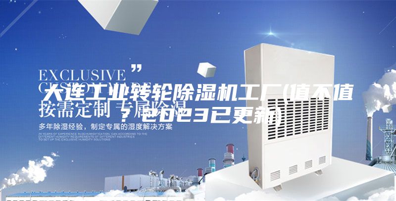 大连工业转轮除湿机工厂(值不值？2023已更新)