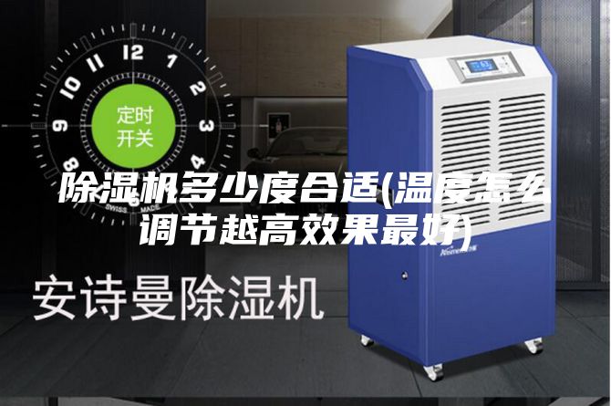 除湿机多少度合适(温度怎么调节越高效果最好)