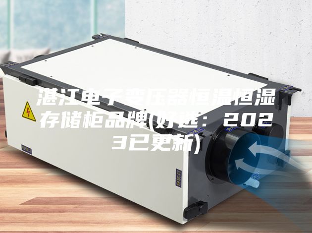 湛江电子变压器恒温恒湿存储柜品牌(好选：2023已更新)
