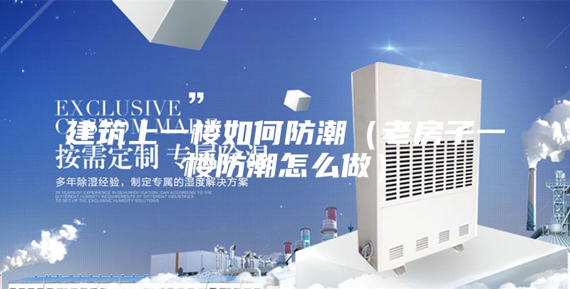 建筑上一楼如何防潮（老房子一楼防潮怎么做）