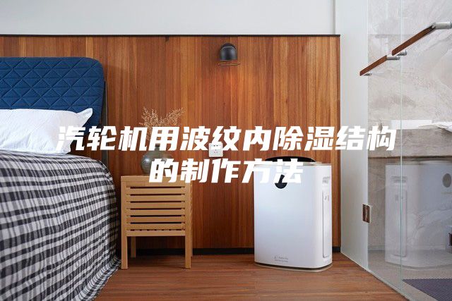 汽轮机用波纹内除湿结构的制作方法