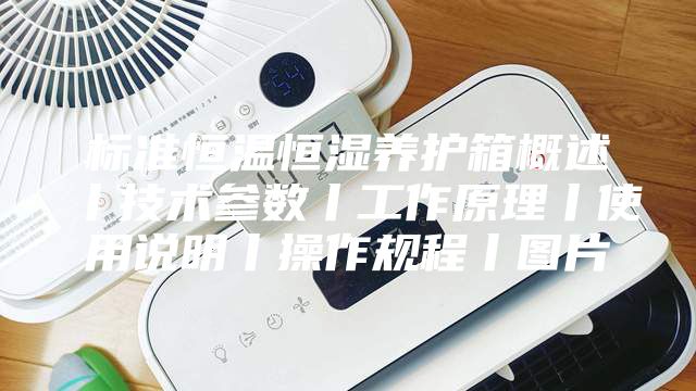 标准恒温恒湿养护箱概述丨技术参数丨工作原理丨使用说明丨操作规程丨图片