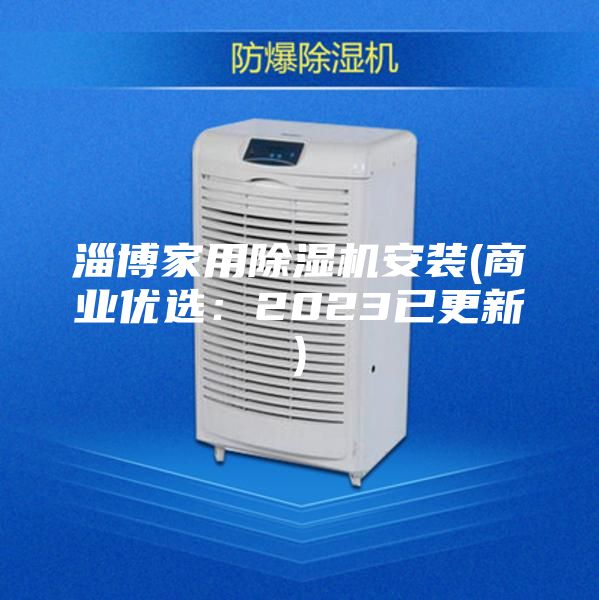 淄博家用除湿机安装(商业优选：2023已更新)