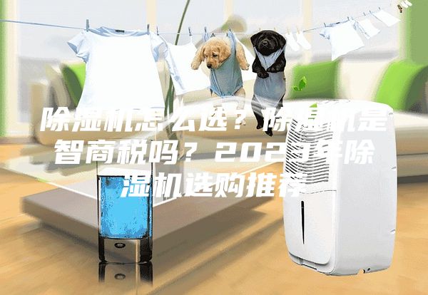 除湿机怎么选？除湿机是智商税吗？2023年除湿机选购推荐